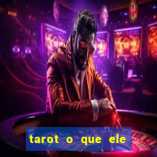 tarot o que ele sente por mim